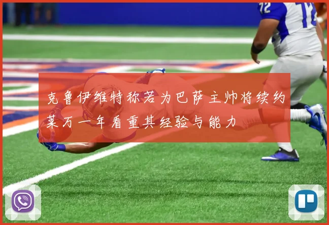 克鲁伊维特称若为巴萨主帅将续约莱万一年看重其经验与能力
