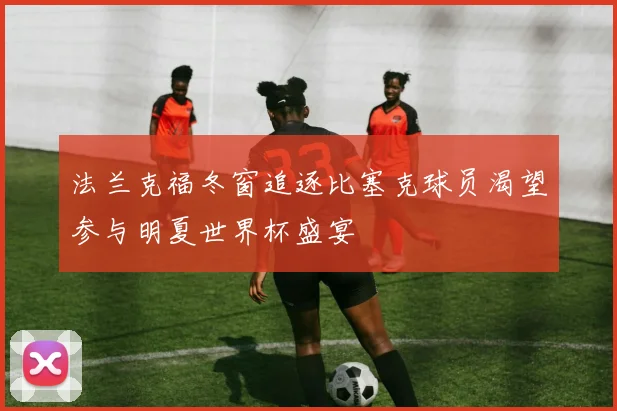 法兰克福冬窗追逐比塞克球员渴望参与明夏世界杯盛宴