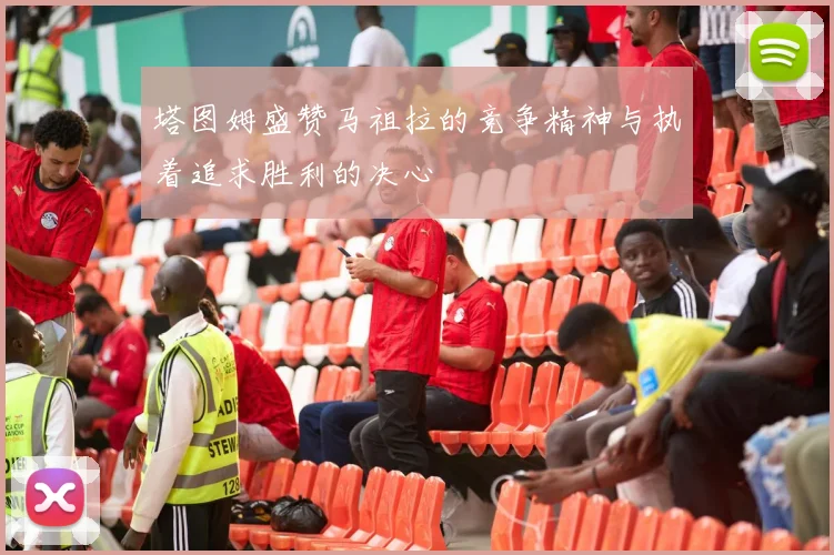 塔图姆盛赞马祖拉的竞争精神与执着追求胜利的决心