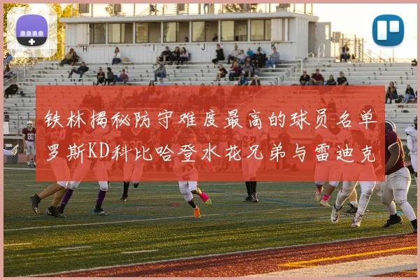 铁林揭秘防守难度最高的球员名单罗斯KD科比哈登水花兄弟与雷迪克