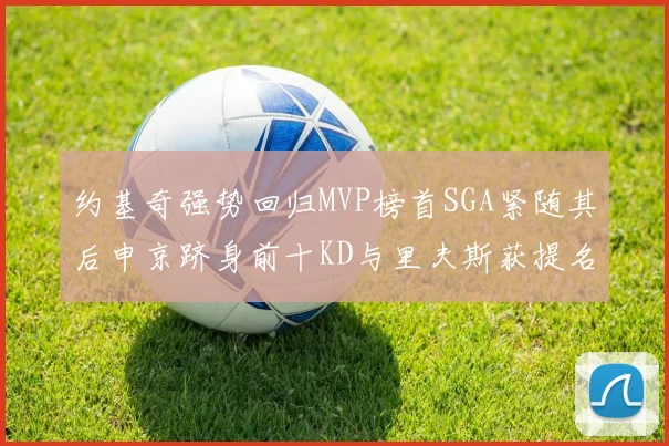 约基奇强势回归MVP榜首SGA紧随其后申京跻身前十KD与里夫斯获提名
