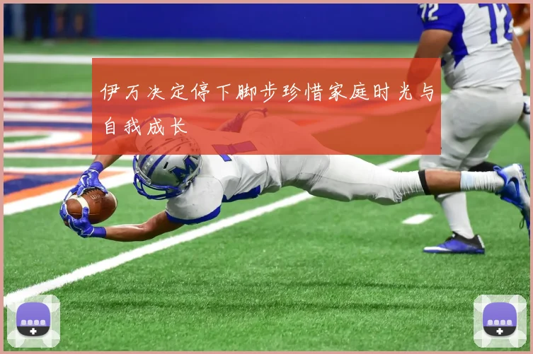 伊万决定停下脚步珍惜家庭时光与自我成长