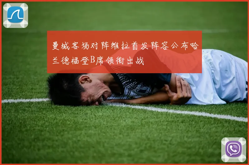 曼城客场对阵维拉首发阵容公布哈兰德福登B席领衔出战