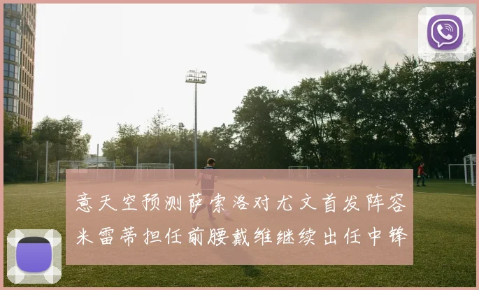 意天空预测萨索洛对尤文首发阵容米雷蒂担任前腰戴维继续出任中锋