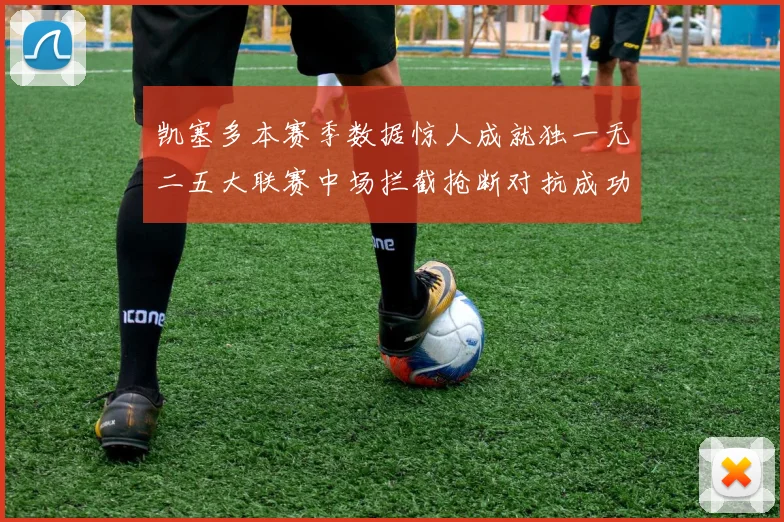 凯塞多本赛季数据惊人成就独一无二五大联赛中场拦截抢断对抗成功均超标