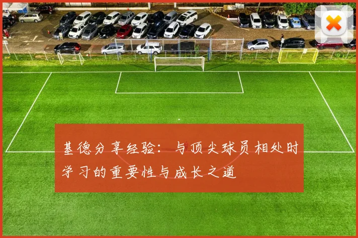 基德分享经验：与顶尖球员相处时学习的重要性与成长之道