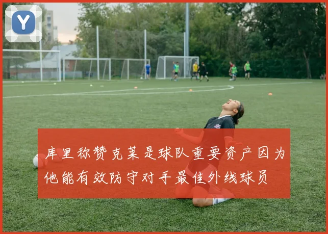 库里称赞克莱是球队重要资产因为他能有效防守对手最佳外线球员