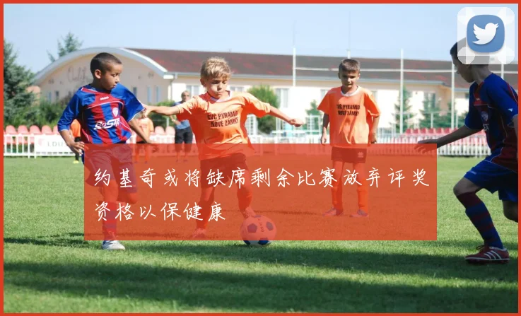 约基奇或将缺席剩余比赛放弃评奖资格以保健康