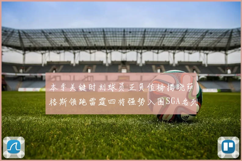 本季关键时刻球员正负值榜揭晓萨格斯领跑雷霆四将强势入围SGA名列第三