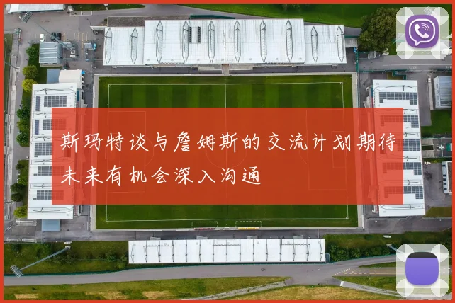 斯玛特谈与詹姆斯的交流计划期待未来有机会深入沟通
