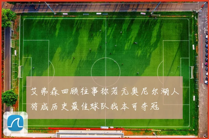 艾弗森回顾往事称若无奥尼尔湖人将成历史最佳球队我本可夺冠