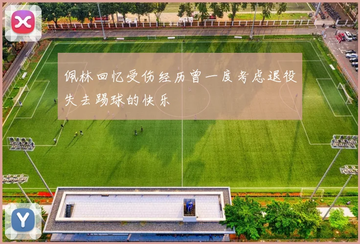 佩林回忆受伤经历曾一度考虑退役失去踢球的快乐